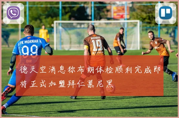 德天空消息称布朗体检顺利完成即将正式加盟拜仁慕尼黑