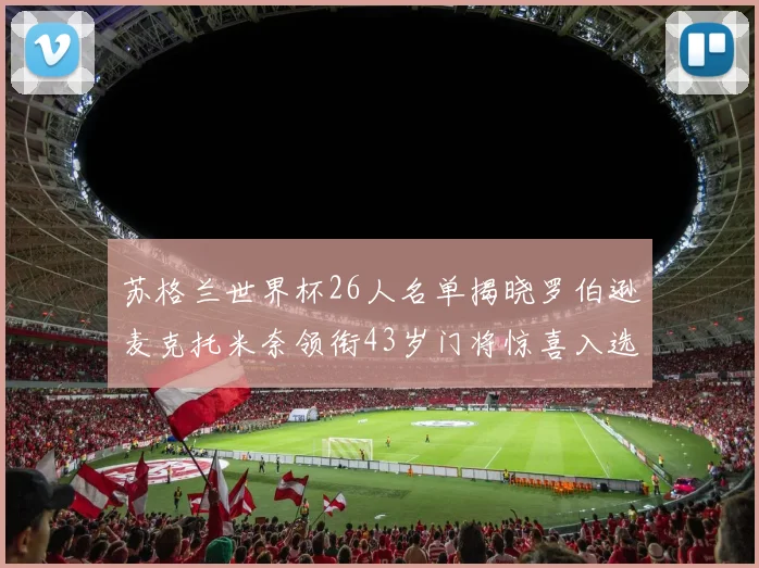 苏格兰世界杯26人名单揭晓罗伯逊麦克托米奈领衔43岁门将惊喜入选
